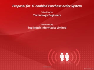 Proposal for  IT enabled Purchase order System Submitted to  Technology Engineers Submitted By Top Notch Informatics Limited 1 Confidential 