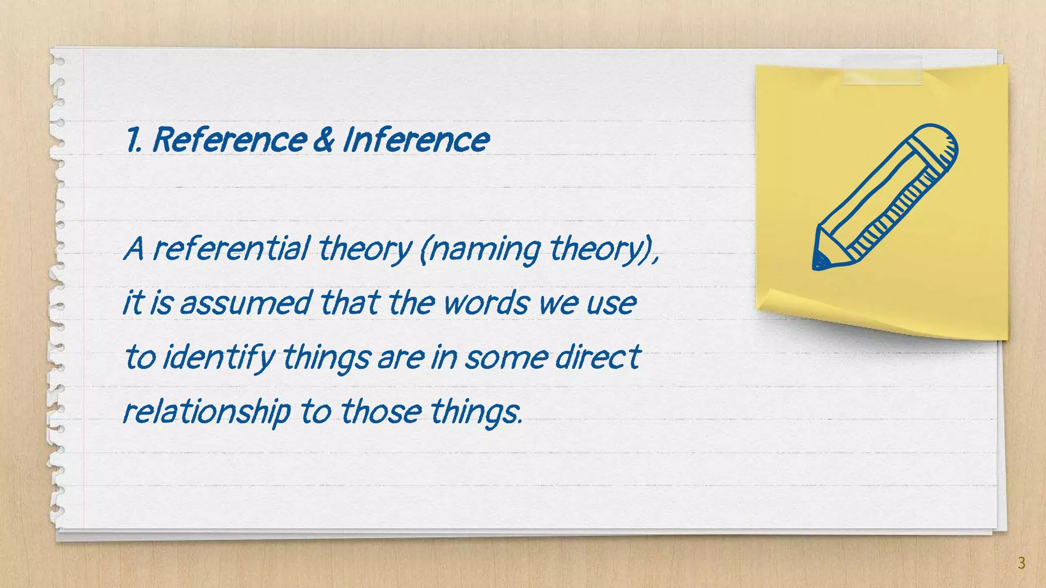 1. Reference & Inference
A referential theory (naming theory),
it is assumed that the words we use
to identify things are in some direct
relationship to those things.
3
 