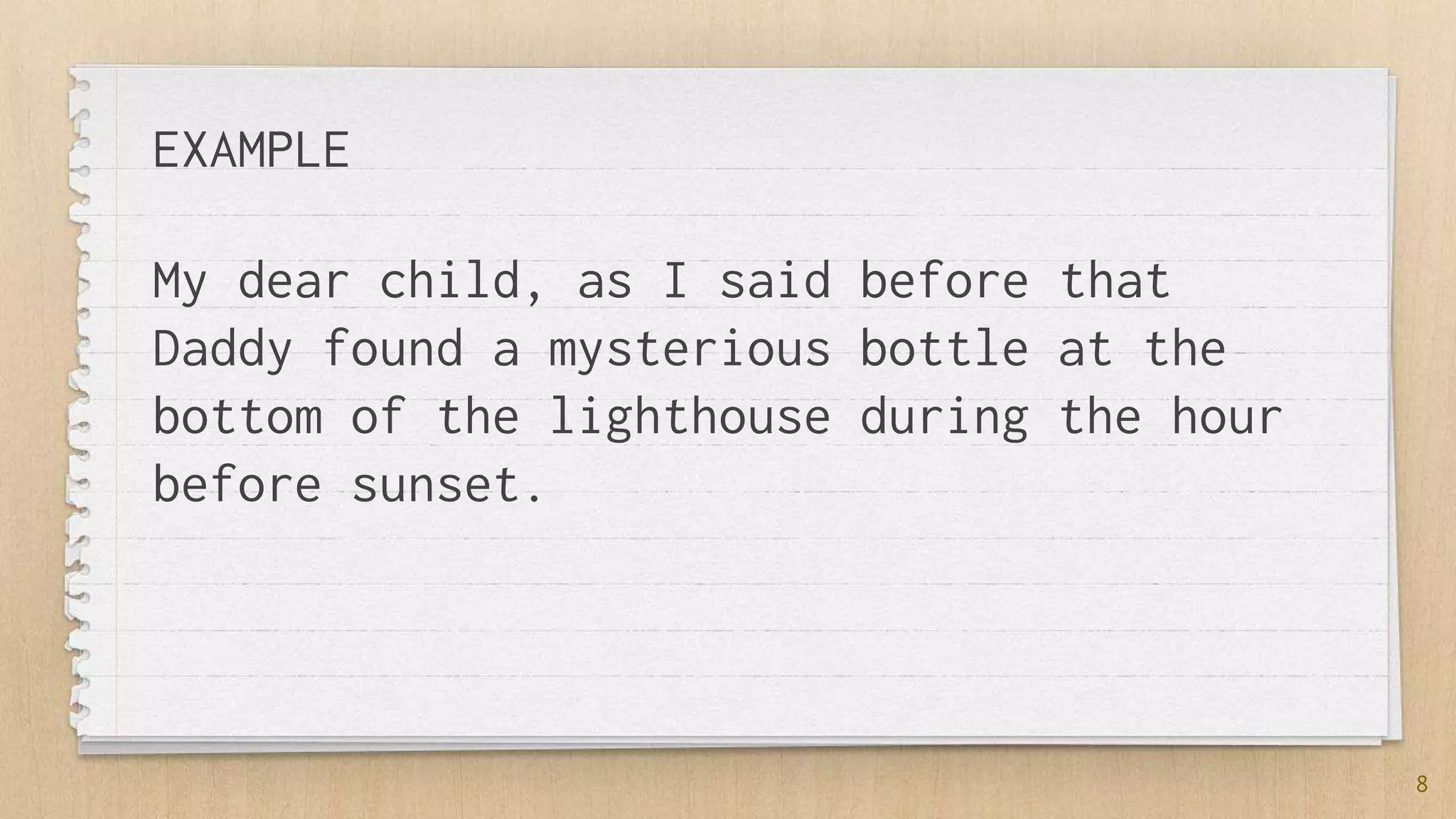 EXAMPLE
8
My dear child, as I said before that
Daddy found a mysterious bottle at the
bottom of the lighthouse during the hour
before sunset.
 