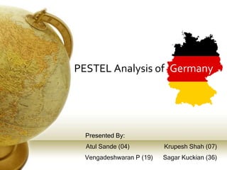 PESTEL Analysis of
Presented By:
Atul Sande (04) Krupesh Shah (07)
Vengadeshwaran P (19) Sagar Kuckian (36)
Germany
 