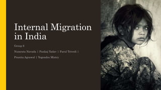 Internal Migration
in India
Group 6
Numrata Navada | Pankaj Yadav | Parul Trivedi |
Pranita Agrawal | Yogendra Mistry
 