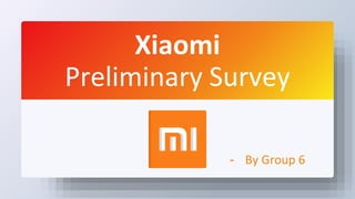 Xiaomi
Preliminary Survey
- By Group 6
 