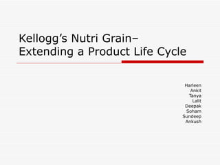 Kellogg’s Nutri Grain–
Extending a Product Life Cycle

                              Harleen
                                 Ankit
                                Tanya
                                  Lalit
                              Deepak
                               Soham
                             Sundeep
                              Ankush
 