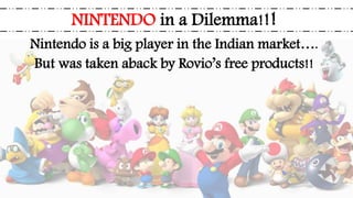 NINTENDO in a Dilemma!!!
Nintendo is a big player in the Indian market….
But was taken aback by Rovio’s free products!!
 