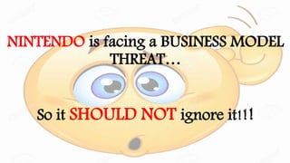 NINTENDO is facing a BUSINESS MODEL
THREAT…
So it SHOULD NOT ignore it!!!
 