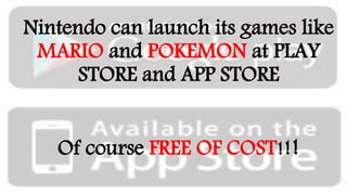 Nintendo can launch its games like
MARIO and POKEMON at PLAY
STORE and APP STORE
Of course FREE OF COST!!!
 