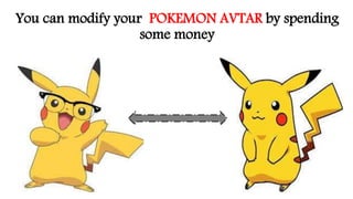 You can modify your POKEMON AVTAR by spending
some money
 