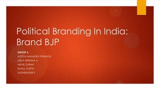 Political Branding In India:
Brand BJP
GROUP 6
ADITYA MAHADEV PRAKASH
LEELA KRISHNA A
NIKHIL DARAK
RAHUL GUPTA
SUDHEENDER S
 