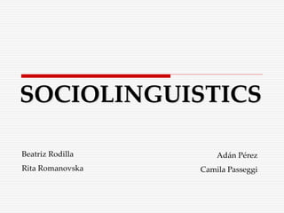 SOCIOLINGUISTICS
Beatriz Rodilla
Rita Romanovska
Adán Pérez
Camila Passeggi
 