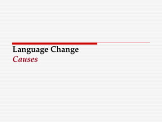 Language Change
Causes
 