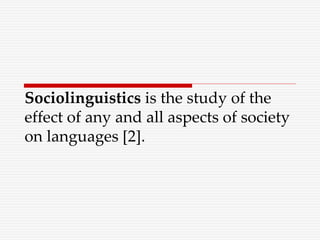 Sociolinguistics is the study of the
effect of any and all aspects of society
on languages [2].
 