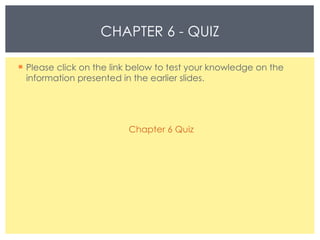 Please click on the link below to test your knowledge on the information presented in the earlier slides. Chapter 6 Quiz CHAPTER 6 - QUIZ 
