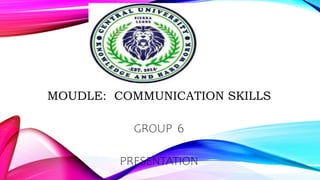 MOUDLE: COMMUNICATION SKILLS
GROUP 6
PRESENTATION
 