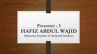 Presenter - 3
HAFIZ ABDUL WAJID
Educator, Founder of Ansharah Institute
 
