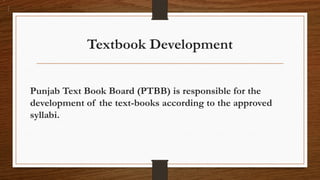 Textbook Development
Punjab Text Book Board (PTBB) is responsible for the
development of the text-books according to the approved
syllabi.
 
