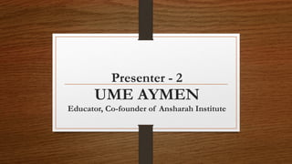 Presenter - 2
UME AYMEN
Educator, Co-founder of Ansharah Institute
 