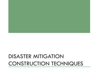 DISASTER MITIGATION
CONSTRUCTION TECHNIQUES
 