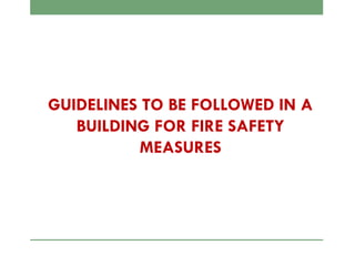GUIDELINES TO BE FOLLOWED IN A
BUILDING FOR FIRE SAFETY
MEASURES
 