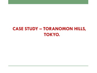 CASE STUDY – TORANOMON HILLS,
TOKYO.
 
