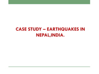 CASE STUDY – EARTHQUAKES IN
NEPAL,INDIA.
 