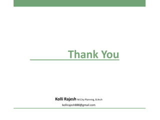 Kolli Rajesh M.City Planning, B.Arch
kollirajesh888@gmail.com
Thank You
 