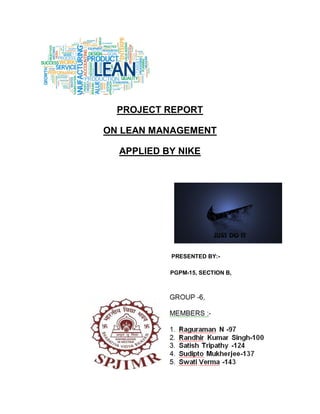 PROJECT REPORT
ON LEAN MANAGEMENT
APPLIED BY NIKE
PRESENTED BY:-
PGPM-15, SECTION B,
 