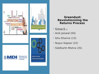Greendust:
Revolutionizing the
Returns Process
• Group 6 :-
• Anik Jaiswal (04)
• Ishu Khanna (13)
• Nupur Kapoor (22)
• S...
