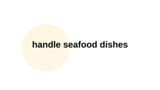 handle seafood dishes
 