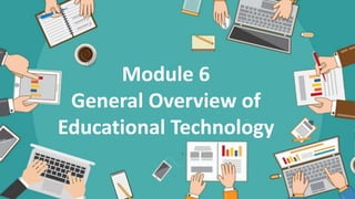 Module 6
General Overview of
Educational Technology
 