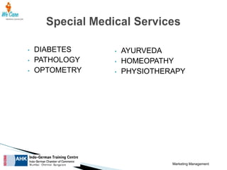 •

•
•

DIABETES
PATHOLOGY
OPTOMETRY

•

•
•

AYURVEDA
HOMEOPATHY
PHYSIOTHERAPY

Marketing Management

 