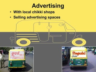 Advertising
• With local chikki shops
• Selling advertising spaces
 