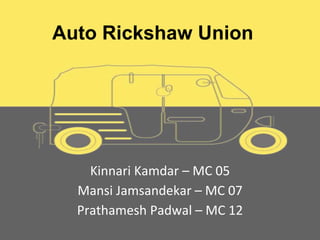 Auto Rickshaw Union
Kinnari Kamdar – MC 05
Mansi Jamsandekar – MC 07
Prathamesh Padwal – MC 12
 
