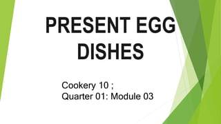 PRESENT EGG
DISHES
Cookery 10 ;
Quarter 01: Module 03
 