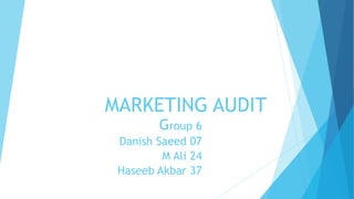 MARKETING AUDIT
Group 6
Danish Saeed 07
M Ali 24
Haseeb Akbar 37
 