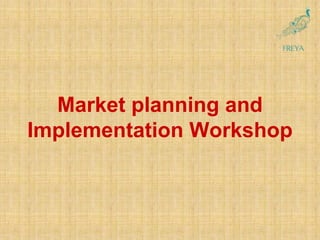 Market planning and
Implementation Workshop
 