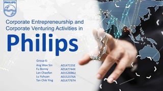 Corporate Entrepreneurship and
Corporate Venturing Activities in
Philips
Ang Wee Sin
Fu Bonny
Lan Chaofan
Lu Yuhuan
Tan Chik Ying
A0147155E
A0147744X
A0152696U
A0152376A
A0147797H
Group 6:
 