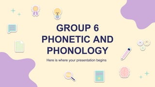 GROUP 6
PHONETIC AND
PHONOLOGY
Here is where your presentation begins
 