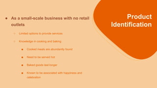 Product
Identification
● As a small-scale business with no retail
outlets
○ Limited options to provide services
○ Knowledg...