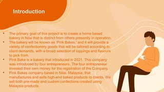 Introduction
• The primary goal of this project is to create a home based
bakery in Nilai that is distinct from others pre...