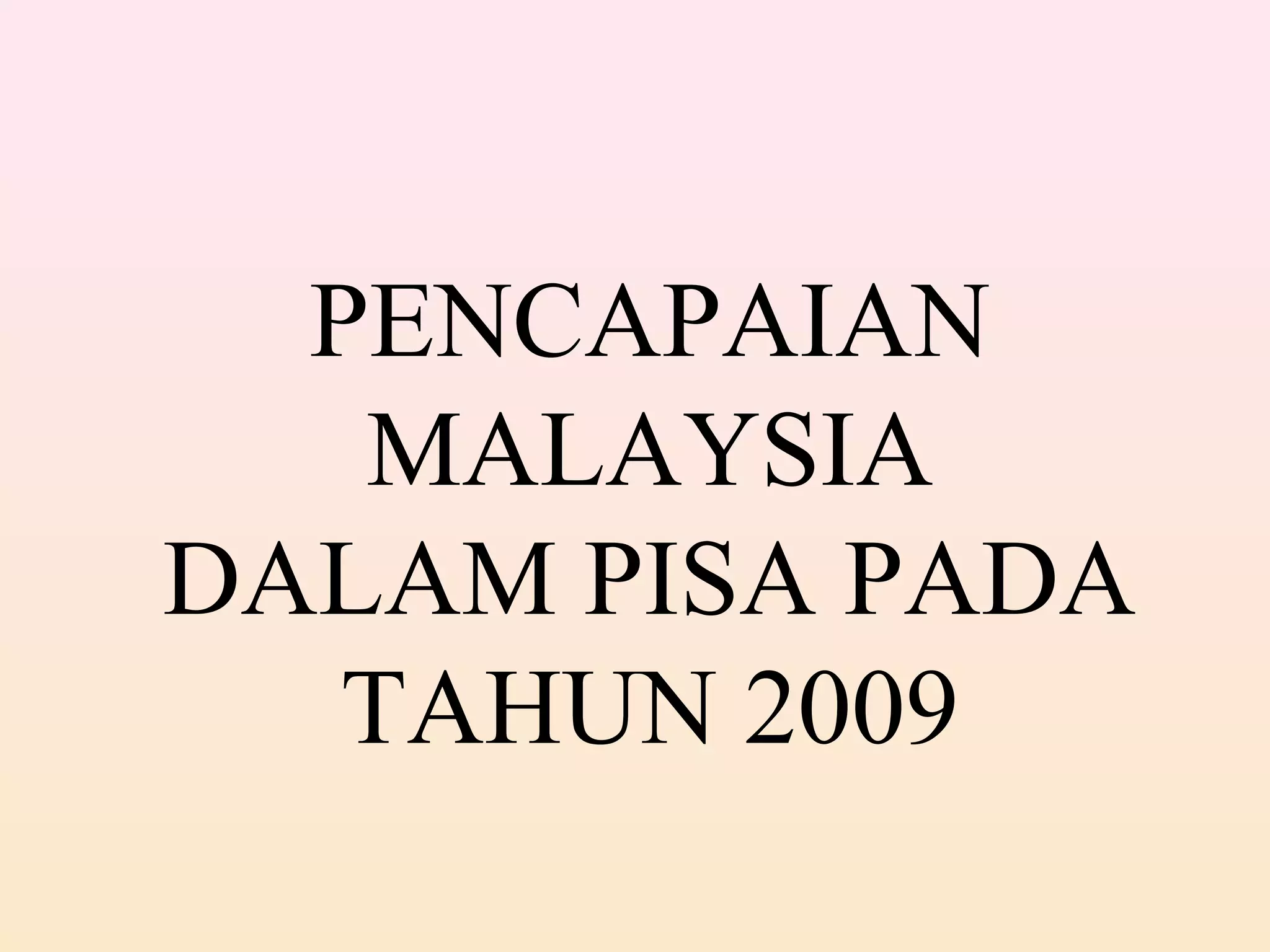 PENCAPAIAN
MALAYSIA
DALAM PISA PADA
TAHUN 2009
 