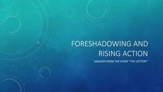 FORESHADOWING AND 
RISING ACTION 
ANALYSIS FROM THE STORY “THE LOTTERY” 
 