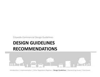 Citywide	
  Commercial	
  Design	
  Guidelines	
  

      DESIGN	
  GUIDELINES	
  
      RECOMMENDATIONS	
  



IntroducFon	
  |	
  ImplementaFon	
  |	
  Other	
  Regulatory	
  Regimes	
  |	
  Design	
  Guidelines	
  |	
  Overarching	
  Issues	
  |	
  Conclusion	
  
 
