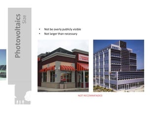 Photovoltaics	
  
              Size	
  
                         •    Not	
  be	
  overly	
  publicly	
  visible	
  	
  
                         •    Not	
  larger	
  than	
  necessary	
  




                                                                          NOT	
  RECOMMENDED	
  
 