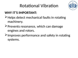 Rotational Vibration
WHY IT’S IMPORTANT:
Helps detect mechanical faults in rotating
machinery.
Prevents resonance, which can damage
engines and rotors.
Improves performance and safety in rotating
systems.
 