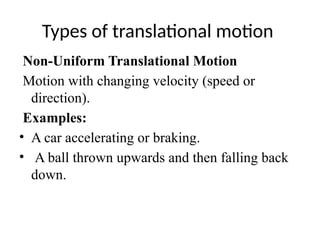 Types of translational motion
Non-Uniform Translational Motion
Motion with changing velocity (speed or
direction).
Examples:
• A car accelerating or braking.
• A ball thrown upwards and then falling back
down.
 