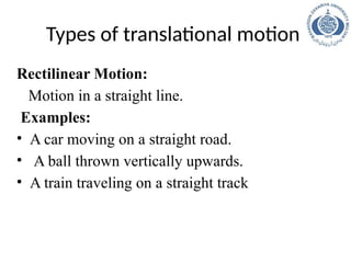 Types of translational motion
Rectilinear Motion:
Motion in a straight line.
Examples:
• A car moving on a straight road.
• A ball thrown vertically upwards.
• A train traveling on a straight track
 