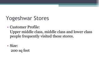 Yogeshwar Stores Customer Profile:  Upper middle class, middle class and lower class people frequently visited these stores. Size: 200 sq feet 