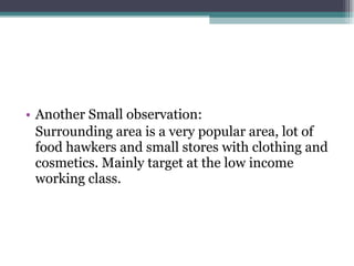 Another Small observation: Surrounding area is a very popular area, lot of food hawkers and small stores with clothing and cosmetics. Mainly target at the low income working class.  