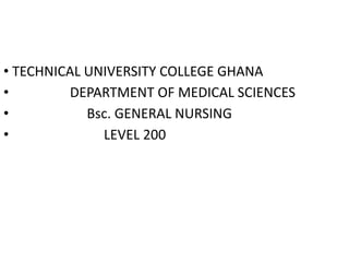 • TECHNICAL UNIVERSITY COLLEGE GHANA
• DEPARTMENT OF MEDICAL SCIENCES
• Bsc. GENERAL NURSING
• LEVEL 200
 