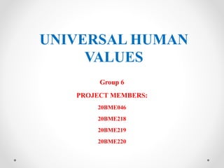 UNIVERSAL HUMAN
VALUES
Group 6
PROJECT MEMBERS:
20BME046
20BME218
20BME219
20BME220
 